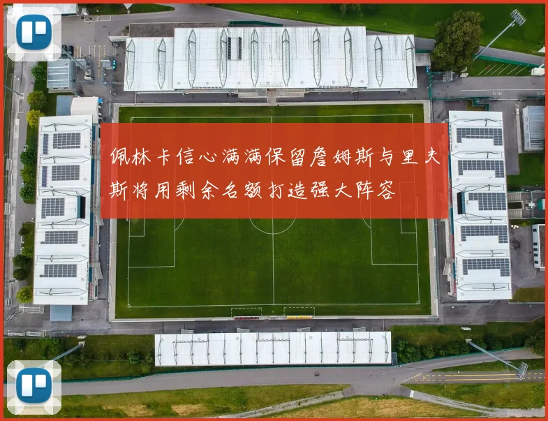佩林卡信心满满保留詹姆斯与里夫斯将用剩余名额打造强大阵容