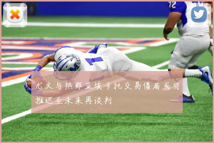 尤文与热那亚埃卡托交易僵局或将推迟至未来再谈判