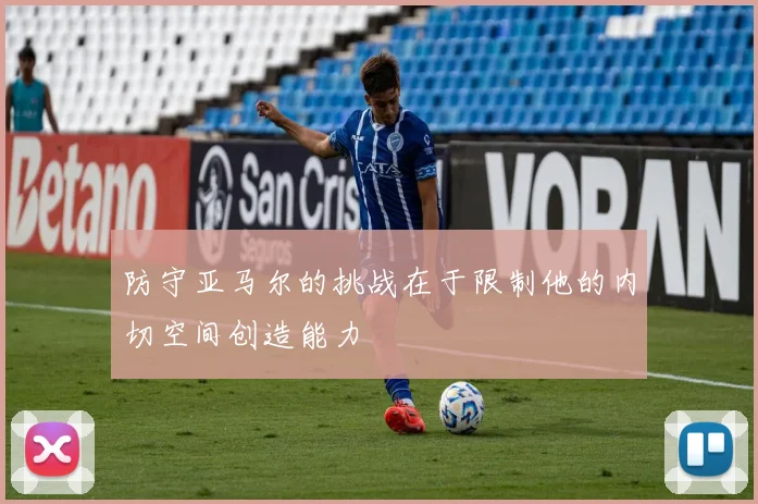 防守亚马尔的挑战在于限制他的内切空间创造能力