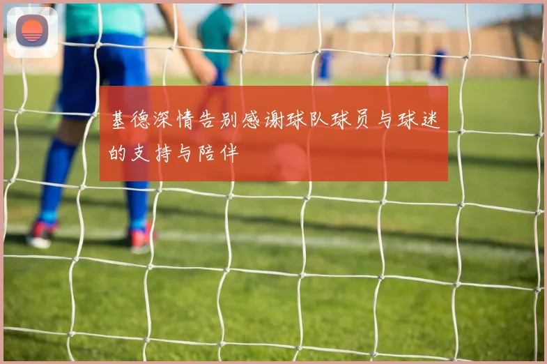 基德深情告别感谢球队球员与球迷的支持与陪伴
