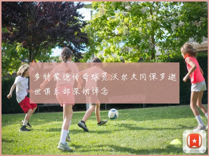 多特蒙德传奇球员沃尔夫冈保罗逝世俱乐部深切悼念