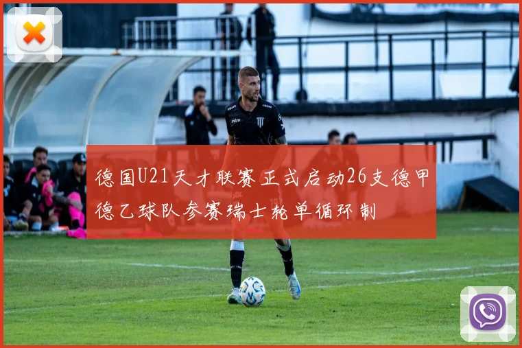 德国U21天才联赛正式启动26支德甲德乙球队参赛瑞士轮单循环制