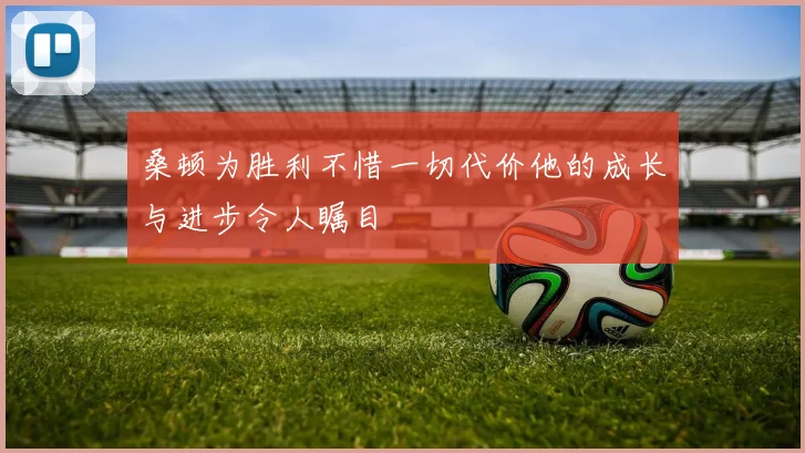 桑顿为胜利不惜一切代价他的成长与进步令人瞩目