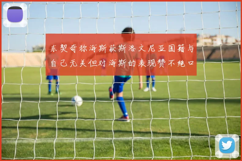 东契奇称海斯获斯洛文尼亚国籍与自己无关但对海斯的表现赞不绝口