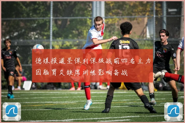 德媒报道圣保利保级战前四名主力因肠胃炎缺席训练影响备战