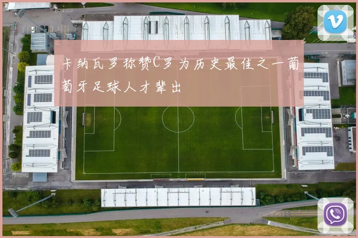卡纳瓦罗称赞C罗为历史最佳之一葡萄牙足球人才辈出